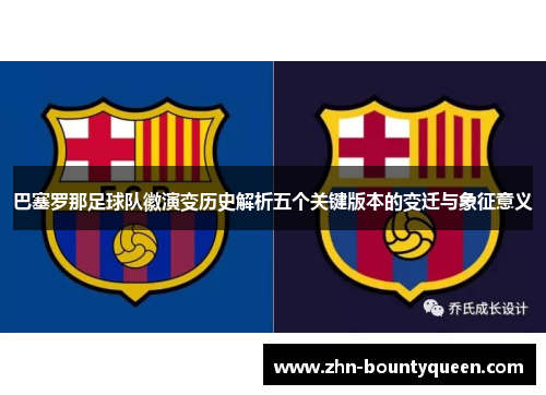 巴塞罗那足球队徽演变历史解析五个关键版本的变迁与象征意义 巴塞罗那足球队徽演变历史解析五个关键版本的变迁与象征意义