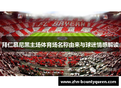 拜仁慕尼黑主场体育场名称由来与球迷情感解读 拜仁慕尼黑主场体育场名称由来与球迷情感解读