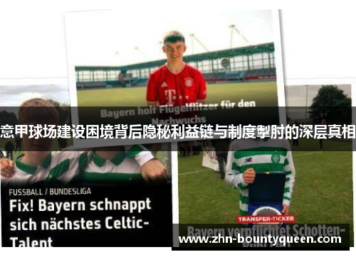 意甲球场建设困境背后隐秘利益链与制度掣肘的深层真相