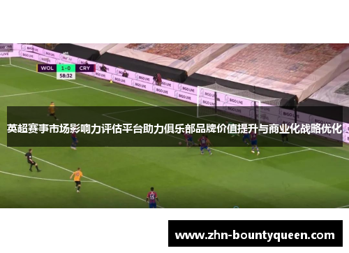 英超赛事市场影响力评估平台助力俱乐部品牌价值提升与商业化战略优化 英超赛事市场影响力评估平台助力俱乐部品牌价值提升与商业化战略优化