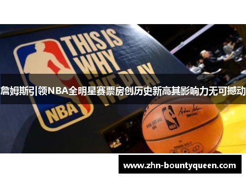詹姆斯引领NBA全明星赛票房创历史新高其影响力无可撼动