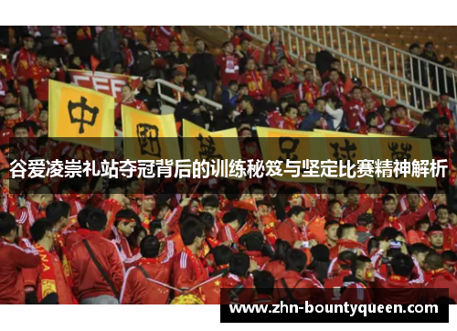 谷爱凌崇礼站夺冠背后的训练秘笈与坚定比赛精神解析 谷爱凌崇礼站夺冠背后的训练秘笈与坚定比赛精神解析