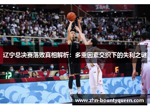 辽宁总决赛落败真相解析:多重因素交织下的失利之谜 辽宁总决赛落败真相解析:多重因素交织下的失利之谜