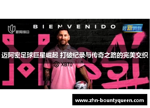 迈阿密足球巨星崛起 打破纪录与传奇之路的完美交织 迈阿密足球巨星崛起 打破纪录与传奇之路的完美交织