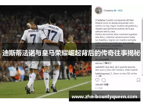 迪斯蒂法诺与皇马荣耀崛起背后的传奇往事揭秘 迪斯蒂法诺与皇马荣耀崛起背后的传奇往事揭秘