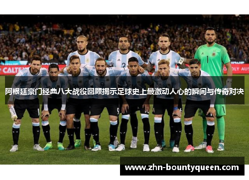 阿根廷豪门经典八大战役回顾揭示足球史上最激动人心的瞬间与传奇对决 阿根廷豪门经典八大战役回顾揭示足球史上最激动人心的瞬间与传奇对决