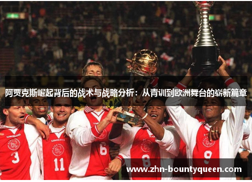 阿贾克斯崛起背后的战术与战略分析:从青训到欧洲舞台的崭新篇章 阿贾克斯崛起背后的战术与战略分析:从青训到欧洲舞台的崭新篇章