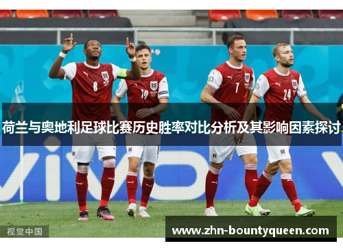 荷兰与奥地利足球比赛历史胜率对比分析及其影响因素探讨