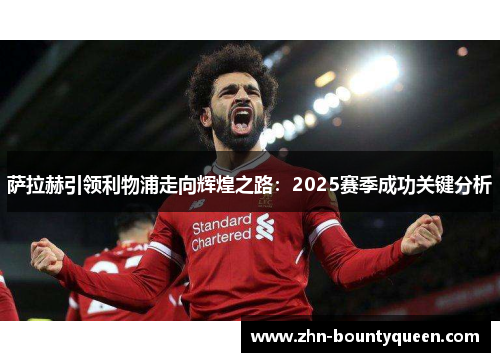 萨拉赫引领利物浦走向辉煌之路：2025赛季成功关键分析