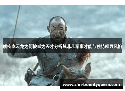 解密李云龙为何被誉为天才分析其非凡军事才能与独特领导风格