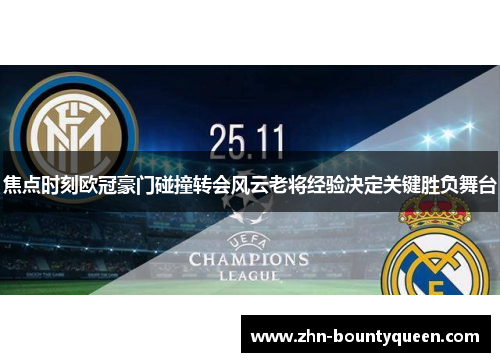 焦点时刻欧冠豪门碰撞转会风云老将经验决定关键胜负舞台 焦点时刻欧冠豪门碰撞转会风云老将经验决定关键胜负舞台