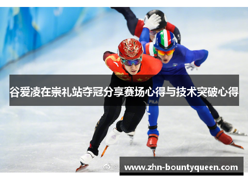 谷爱凌在崇礼站夺冠分享赛场心得与技术突破心得 谷爱凌在崇礼站夺冠分享赛场心得与技术突破心得