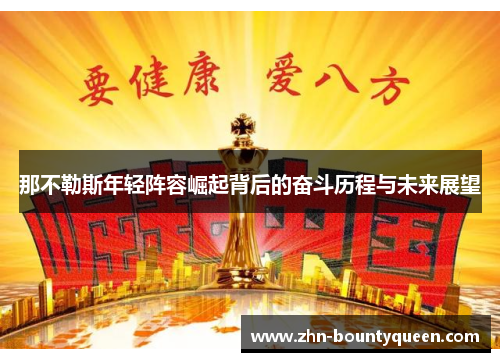 那不勒斯年轻阵容崛起背后的奋斗历程与未来展望 那不勒斯年轻阵容崛起背后的奋斗历程与未来展望