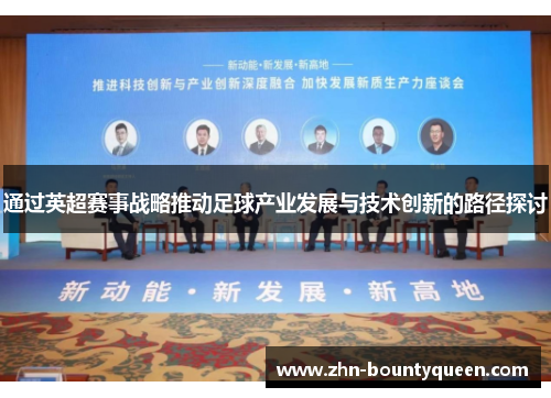 通过英超赛事战略推动足球产业发展与技术创新的路径探讨 通过英超赛事战略推动足球产业发展与技术创新的路径探讨