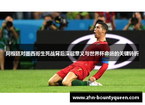 阿根廷对墨西哥生死战背后深层意义与世界杯命运的关键转折