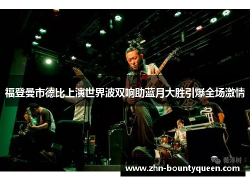 福登曼市德比上演世界波双响助蓝月大胜引爆全场激情