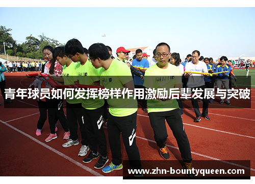 青年球员如何发挥榜样作用激励后辈发展与突破