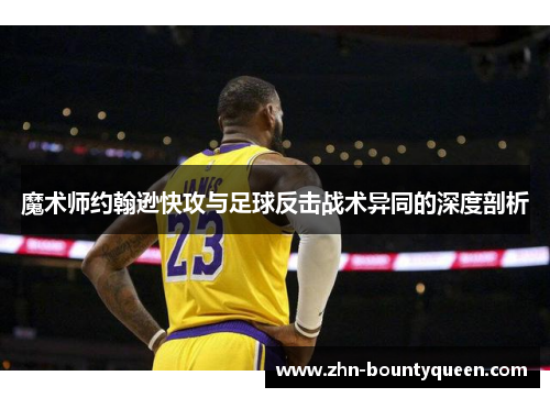 魔术师约翰逊快攻与足球反击战术异同的深度剖析