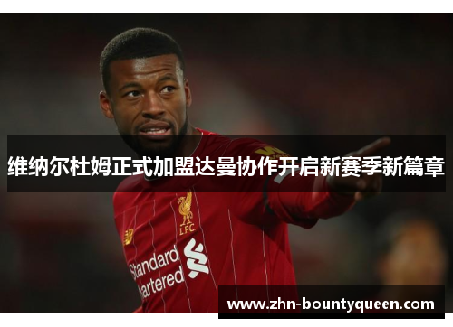 维纳尔杜姆正式加盟达曼协作开启新赛季新篇章 维纳尔杜姆正式加盟达曼协作开启新赛季新篇章