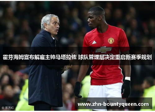 霍芬海姆宣布解雇主帅马塔拉佐 球队管理层决定重启新赛季规划 霍芬海姆宣布解雇主帅马塔拉佐 球队管理层决定重启新赛季规划