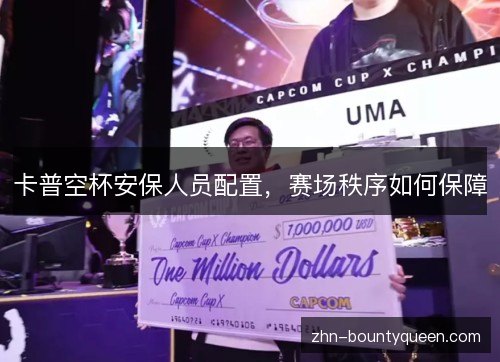 卡普空杯安保人员配置，赛场秩序如何保障
